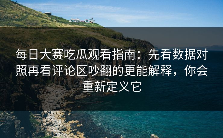 详细阅读:每日大赛吃瓜观看指南:先看数据对照再看评论区吵翻的更能解释,你会重新定义它 每日大赛吃瓜观看指南:先看数据对照再看评论区吵翻的更能解释,你会重新定义它