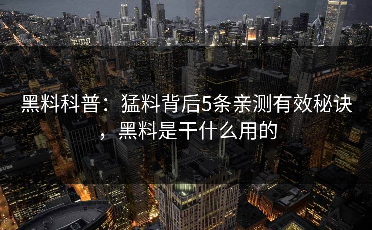 黑料科普:猛料背后5条亲测有效秘诀,黑料是干什么用的 黑料科普:猛料背后5条亲测有效秘诀,黑料是干什么用的