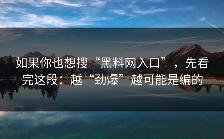 如果你也想搜“黑料网入口”,先看完这段:越“劲爆”越可能是编的 如果你也想搜“黑料网入口”,先看完这段:越“劲爆”越可能是编的